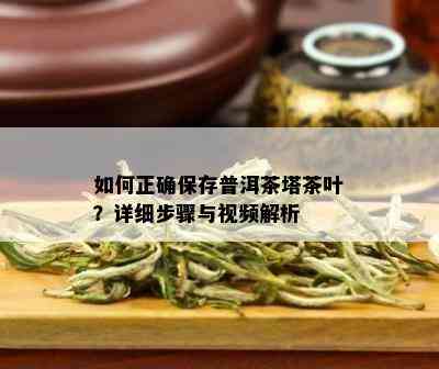 如何正确保存普洱茶塔茶叶？详细步骤与视频解析