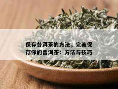 保存普洱茶的方法，完美保存你的普洱茶：方法与技巧