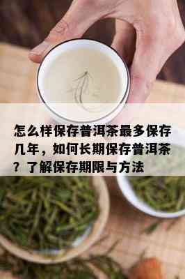 怎么样保存普洱茶最多保存几年，如何长期保存普洱茶？了解保存期限与方法