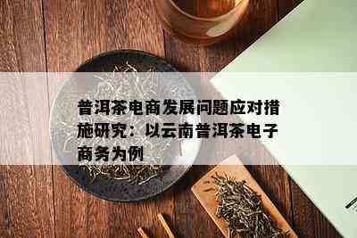 普洱茶电商发展问题应对措施研究：以云南普洱茶电子商务为例