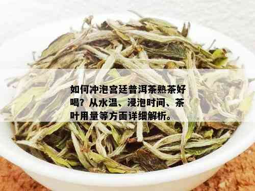 如何冲泡宫廷普洱茶熟茶好喝？从水温、浸泡时间、茶叶用量等方面详细解析。