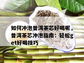 如何冲泡普洱茶芯好喝呢，普洱茶芯冲泡指南：轻松get好喝技巧