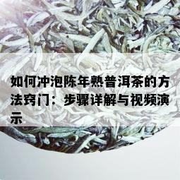 如何冲泡陈年熟普洱茶的方法窍门：步骤详解与视频演示