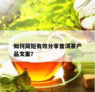 如何简短有效分享普洱茶产品文案？