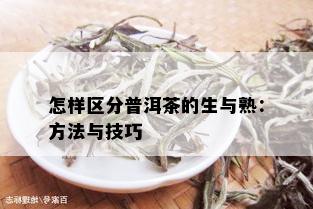 怎样区分普洱茶的生与熟：方法与技巧