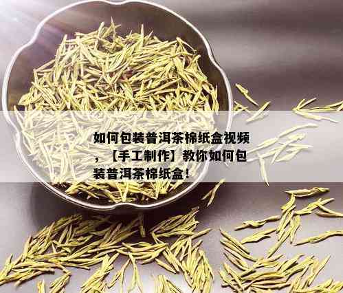 如何包装普洱茶棉纸盒视频，【手工制作】教你如何包装普洱茶棉纸盒！