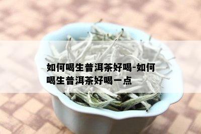 如何喝生普洱茶好喝-如何喝生普洱茶好喝一点