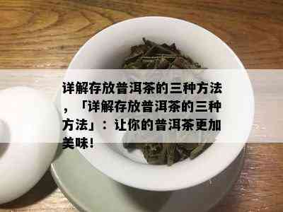 详解存放普洱茶的三种方法，「详解存放普洱茶的三种方法」：让你的普洱茶更加美味！