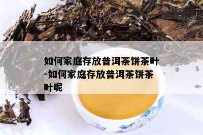 如何家庭存放普洱茶饼茶叶-如何家庭存放普洱茶饼茶叶呢