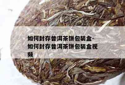 如何封存普洱茶饼包装盒-如何封存普洱茶饼包装盒视频