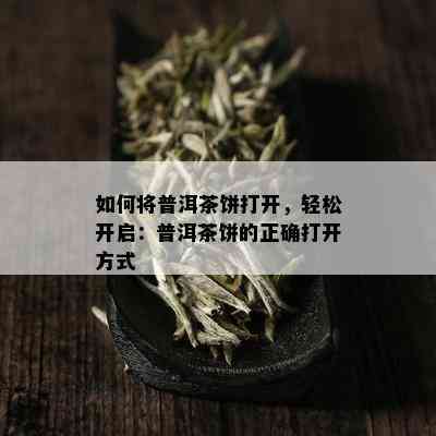 如何将普洱茶饼打开，轻松开启：普洱茶饼的正确打开方式