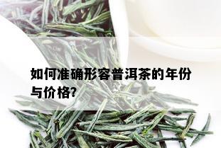 如何准确形容普洱茶的年份与价格？