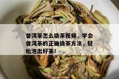 普洱茶怎么撬茶视频，学会普洱茶的正确撬茶方法，轻松泡出好茶！