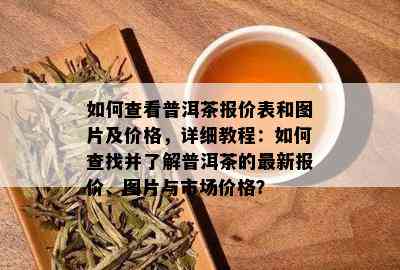 如何查看普洱茶报价表和图片及价格，详细教程：如何查找并了解普洱茶的最新报价、图片与市场价格？