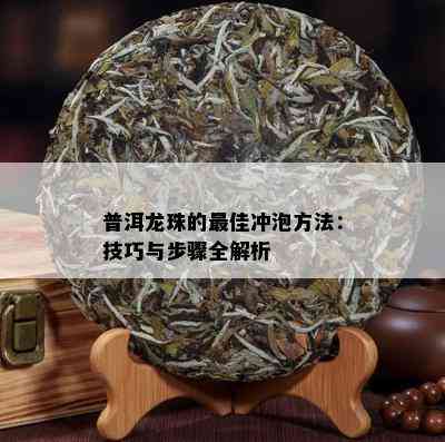 普洱龙珠的更佳冲泡方法：技巧与步骤全解析