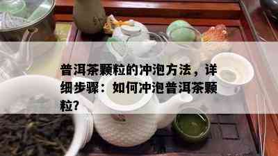 普洱茶颗粒的冲泡方法，详细步骤：如何冲泡普洱茶颗粒？