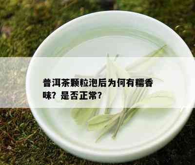 普洱茶颗粒泡后为何有糯香味？是否正常？