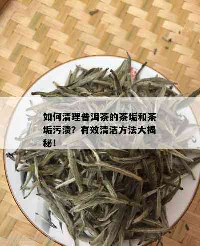 如何清理普洱茶的茶垢和茶垢污渍？有效清洁方法大揭秘！