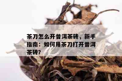 茶刀怎么开普洱茶砖，新手指南：如何用茶刀打开普洱茶砖？