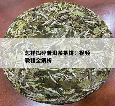 怎样捣碎普洱茶茶饼：视频教程全解析