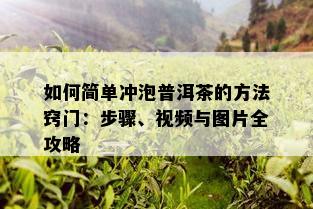 如何简单冲泡普洱茶的方法窍门：步骤、视频与图片全攻略