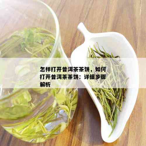 怎样打开普洱茶茶饼，如何打开普洱茶茶饼：详细步骤解析