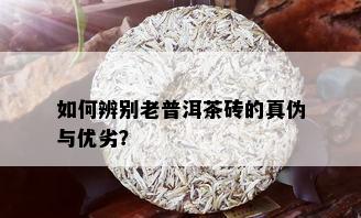 如何辨别老普洱茶砖的真伪与优劣？