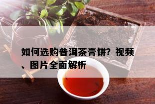 如何选购普洱茶膏饼？视频、图片全面解析