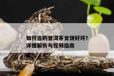 如何选购普洱茶膏饼好坏？详细解析与视频指南