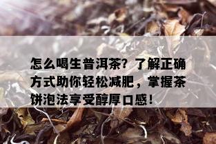 怎么喝生普洱茶？了解正确方式助你轻松减肥，掌握茶饼泡法享受醇厚口感！