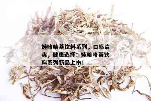 娃哈哈茶饮料系列，口感清爽，健康选择：娃哈哈茶饮料系列新品上市！