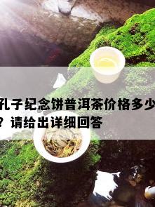 孔子纪念饼普洱茶价格多少？请给出详细回答