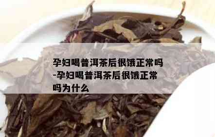 孕妇喝普洱茶后很饿正常吗-孕妇喝普洱茶后很饿正常吗为什么