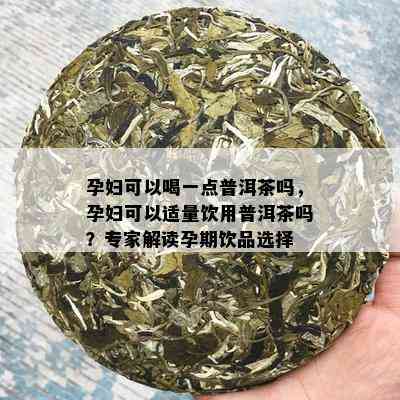 孕妇可以喝一点普洱茶吗，孕妇可以适量饮用普洱茶吗？专家解读孕期饮品选择