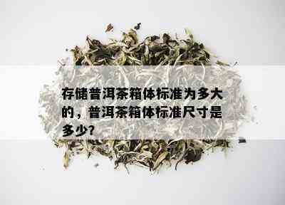 存储普洱茶箱体标准为多大的，普洱茶箱体标准尺寸是多少？