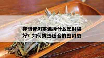 存储普洱茶选择什么密封袋好？如何挑选适合的密封袋