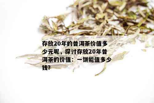 存放20年的普洱茶价值多少元呢，探讨存放20年普洱茶的价值：一饼能值多少钱？