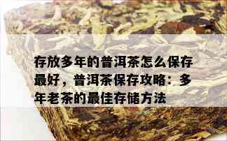 存放多年的普洱茶怎么保存更好，普洱茶保存攻略：多年老茶的更佳存储方法