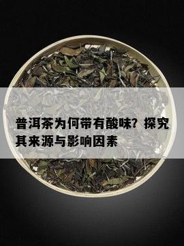 普洱茶为何带有酸味？探究其来源与影响因素