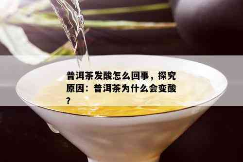 普洱茶发酸怎么回事，探究原因：普洱茶为什么会变酸？