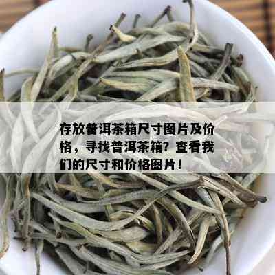 存放普洱茶箱尺寸图片及价格，寻找普洱茶箱？查看我们的尺寸和价格图片！