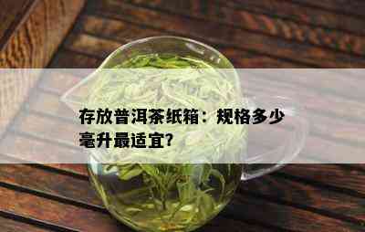 存放普洱茶纸箱：规格多少毫升最适宜？