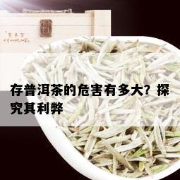 存普洱茶的危害有多大？探究其利弊