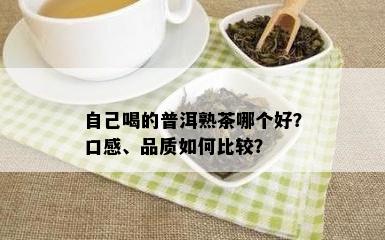 自己喝的普洱熟茶哪个好？口感、品质如何比较？