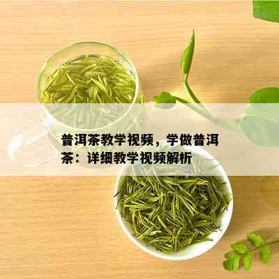 普洱茶教学视频，学做普洱茶：详细教学视频解析