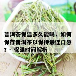 普洱茶保温多久能喝，如何保存普洱茶以保持更佳口感？- 保温时间解析