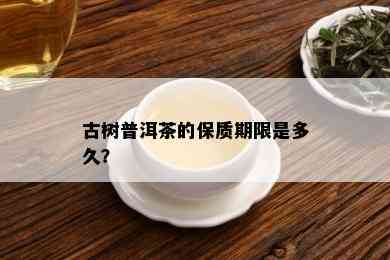 古树普洱茶的保质期限是多久？