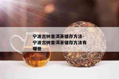 宁波古树普洱茶储存方法-宁波古树普洱茶储存方法有哪些