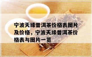 宁波天缘普洱茶价格表图片及价格，宁波天缘普洱茶价格表与图片一览