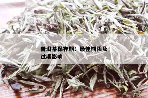 普洱茶保存期：更佳期限及过期影响